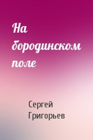 Обложка книги «На бородинском поле» — Сергей Григорьев