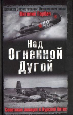 Обложка книги «Над Огненной Дугой. Советская авиация в Курской битве» — Виталий Горбач
