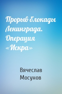 Прорыв блокады Ленинграда. Операция «Искра»