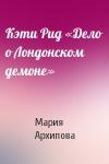 Мария Архипова - Кэти Рид «Дело о Лондонском демоне»
