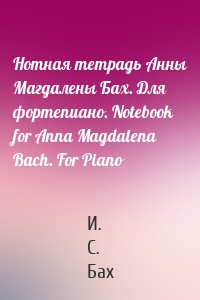 Нотная тетрадь Анны Магдалены Бах. Для фортепиано. Notebook for Anna Magdalena Bach. For Piano