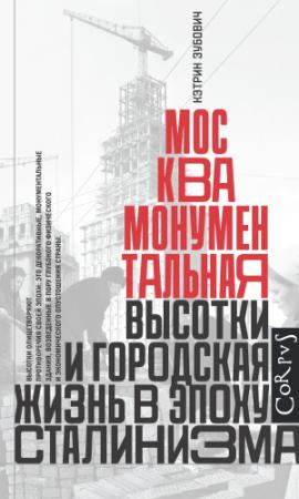 Обложка книги «Москва монументальная. Высотки и городская жизнь в эпоху сталинизма» — Кэтрин Зубович