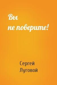 Вы не поверите!