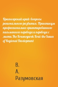 Красноярский край: вопросы регионального развития. Практикум профессионально ориентированного письменного перевода и перевода с листа.The Krasnoyarsk Krai: the Issues of Regional Development