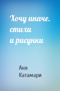 Хочу иначе. стихи и рисунки