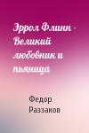 Федор Раззаков - Эррол Флинн - Великий любовник и пьяница