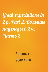 Great expectations in 2 p. Part 2. Большие надежды в 2 ч. Часть 2