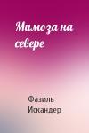Фазиль Искандер - Мимоза на севере