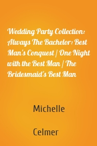 Wedding Party Collection: Always The Bachelor: Best Man's Conquest / One Night with the Best Man / The Bridesmaid's Best Man