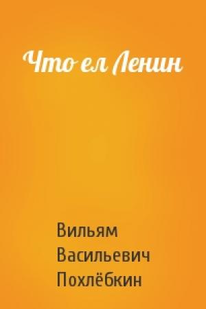 Обложка книги «Что ел Ленин» — Вильям Васильевич Похлёбкин