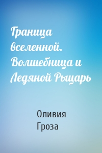 Граница вселенной. Волшебница и Ледяной Рыцарь