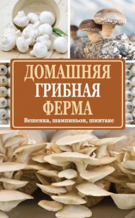 Обложка книги «Домашняя грибная ферма. Вешенка, шампиньон, шиитаке» — Нина Богданова