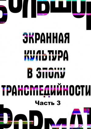 Обложка книги «Большой формат: экранная культура в эпоху трансмедийности. Часть 3» — Наталья Кононенко, Елена Петрушанская, Юрий Богомолов, Екатерина Сальникова, Анна Новикова, Виолетта Эвалльё