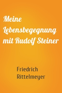 Meine Lebensbegegnung mit Rudolf Steiner