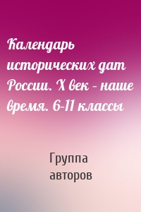 Календарь исторических дат России. X век – наше время. 6–11 классы