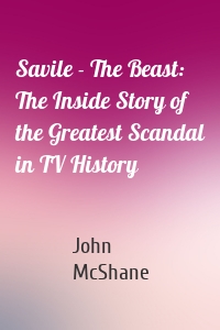 Savile - The Beast: The Inside Story of the Greatest Scandal in TV History