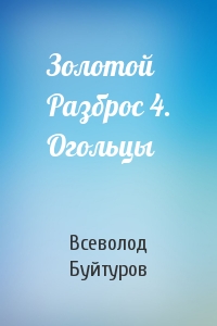 Золотой Разброс 4. Огольцы