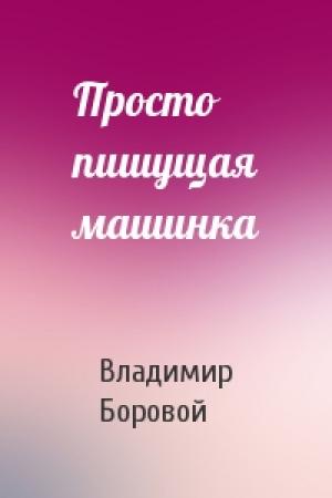 Обложка книги «Просто пишущая машинка» — Владимир Боровой