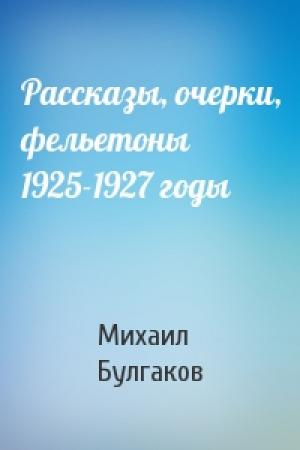 Обложка книги «Рассказы, очерки, фельетоны 1925-1927 годы» — Михаил Булгаков