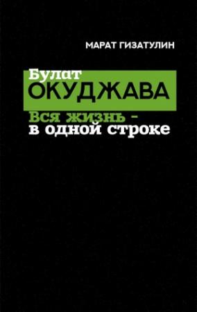 Обложка книги «Булат Окуджава. Вся жизнь — в одной строке» — Марат Гизатулин