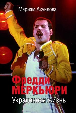 Обложка книги «Фредди Меркьюри. Украденная Жизнь» — Мариам Ахундова