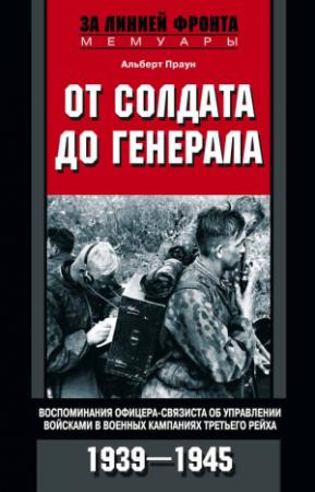Обложка книги «От солдата до генерала. Воспоминания офицера-связиста об управлении войсками в военных кампаниях Третьего рейха. 1939—1945» — Альберт Праун