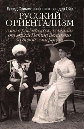 Обложка книги «Русский ориентализм. Азия в российском сознании от эпохи Петра Великого до Белой эмиграции» — Дэвид Схиммельпеннинк ван дер Ойе