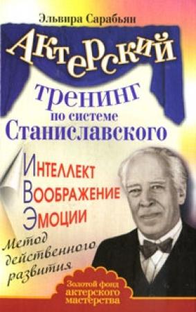 Обложка книги «Актерский тренинг по системе Станиславского. Интеллект. Воображение. Эмоции. Метод действенного развития» — Эльвира Сарабьян