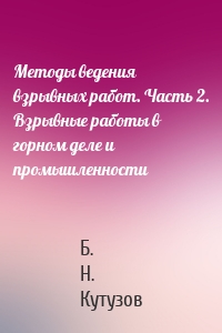 Методы ведения взрывных работ. Часть 2. Взрывные работы в горном деле и промышленности