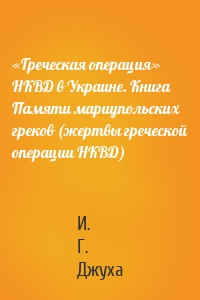 «Греческая операция» НКВД в Украине. Книга Памяти мариупольских греков (жертвы греческой операции НКВД)
