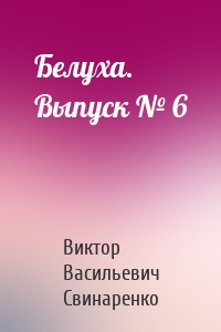 Белуха. Выпуск № 6