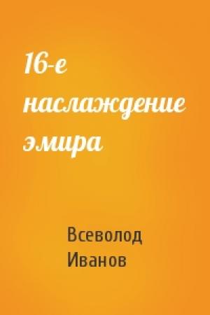 Обложка книги «16-е наслаждение эмира» — Всеволод Иванов