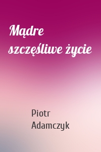 Mądre szczęśliwe życie