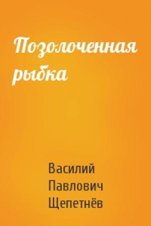 Обложка книги «Позолоченная рыбка» — Василий Щепетнёв