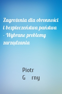 Zagrożenia dla obronności i bezpieczeństwa państwa - Wybrane problemy zarządzania