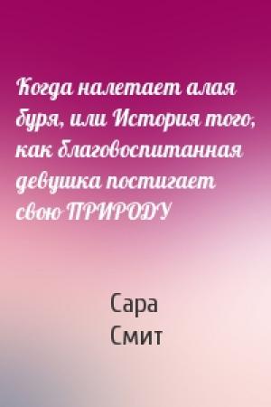 Обложка книги «Когда налетает алая буря, или История того, как благовоспитанная девушка постигает свою ПРИРОДУ» — Сара Смит