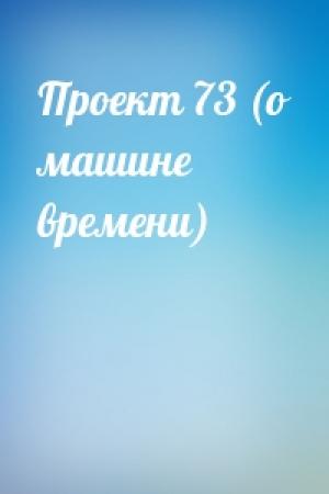 Обложка книги «Проект 73 (о машине времени)»