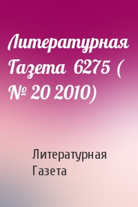 Литературная Газета - Литературная Газета  6275 ( № 20 2010)