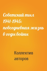 Советский тыл 1941–1945: повседневная жизнь в годы войны