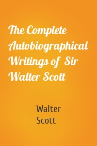 The Complete Autobiographical Writings of  Sir Walter Scott