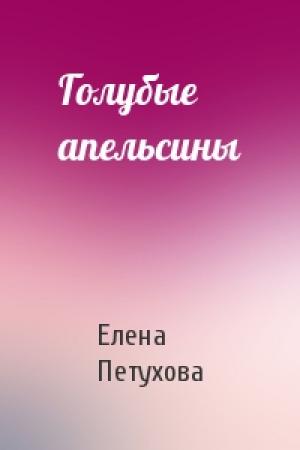 Обложка книги «Голубые апельсины» — Елена Петухова