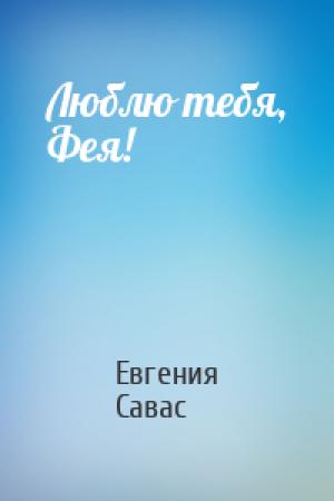 Обложка книги «Люблю тебя, Фея!» — Евгения Савас