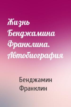 Обложка книги «Жизнь Бенджамина Франклина. Автобиография» — Бенджамин Франклин