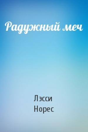 Обложка книги «Радужный меч» — Лэсси Норес