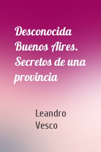 Desconocida Buenos Aires. Secretos de una provincia