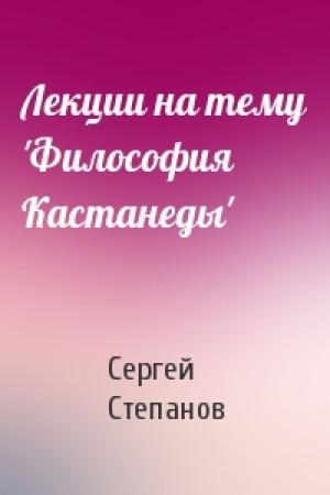 Обложка книги «Лекции на тему 'Философия Кастанеды'» — Сергей Степанов