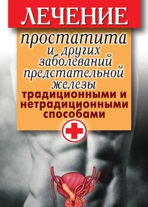 Обложка книги «Лечение простатита и других заболеваний предстательной железы традиционными и нетрадиционными способами» — Дарья Нестерова