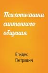 Аркадий Петрович Егидес - Психотехника синтонного общения