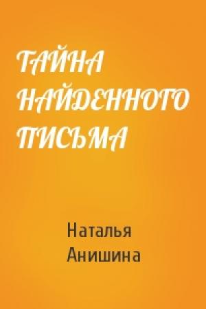 Обложка книги «ТАЙНА НАЙДЕННОГО ПИСЬМА» — Наталья Павловна Анишина