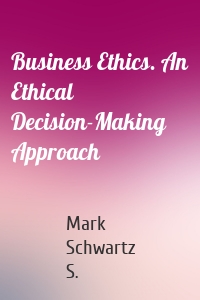 Business Ethics. An Ethical Decision-Making Approach